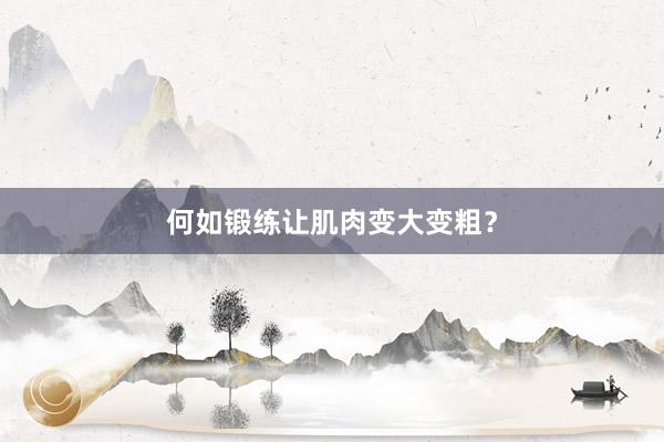何如锻练让肌肉变大变粗？
